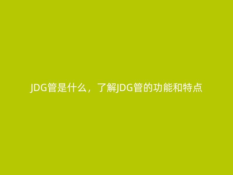 JDG管是什么,了解JDG管的功能和特點