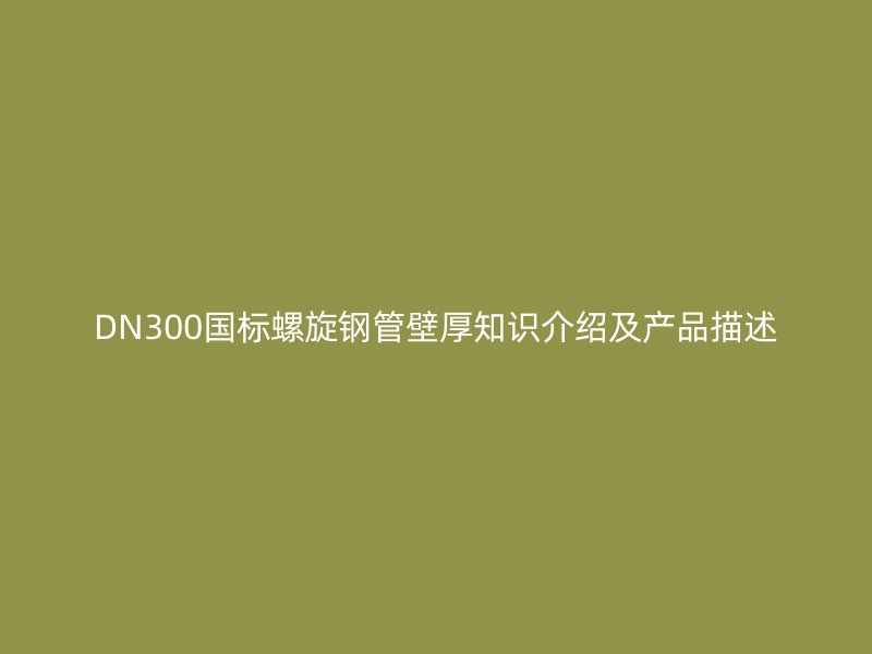 DN300國標螺旋鋼管壁厚知識介紹及產品描述