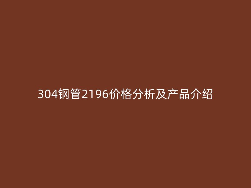 304鋼管2196價格分析及產品介紹