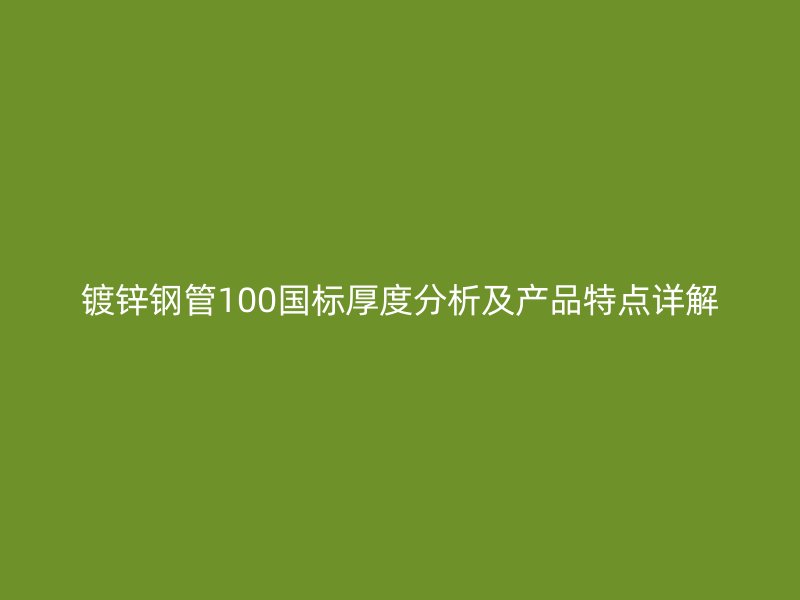 鍍鋅鋼管100國標厚度分析及產品特點詳解