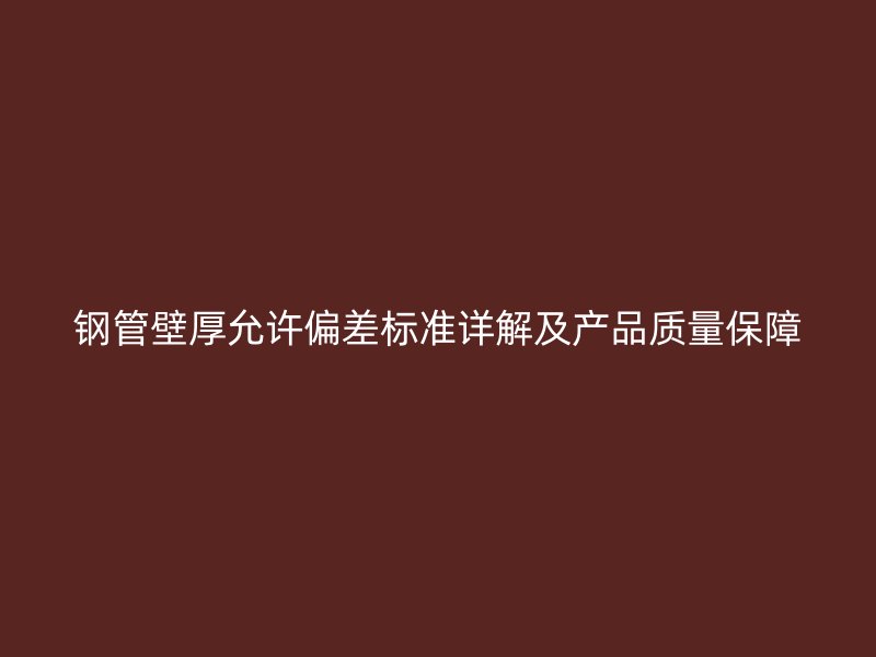 鋼管壁厚允許偏差標準詳解及產品質量保障