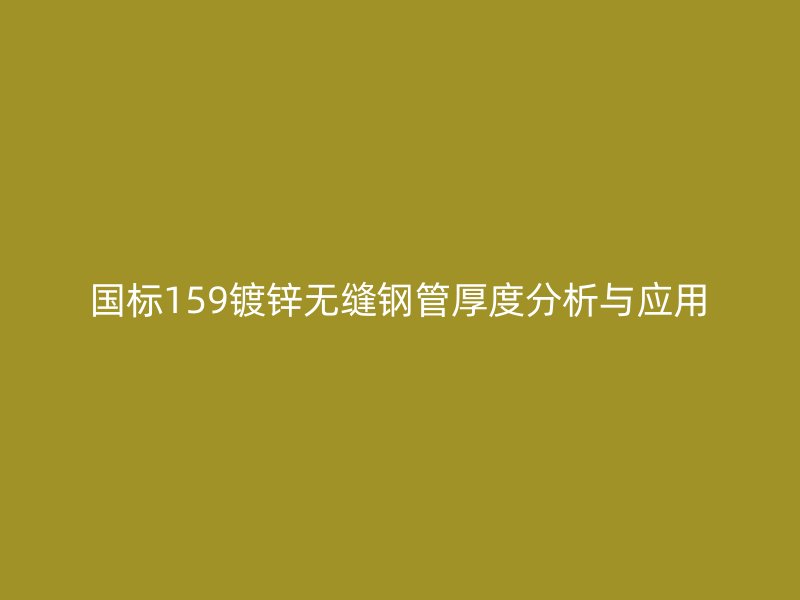 國(guó)標(biāo)159鍍鋅無縫鋼管厚度分析與應(yīng)用