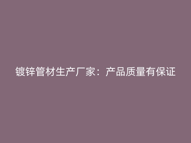 鍍鋅管材生產廠家：產品質量有保證