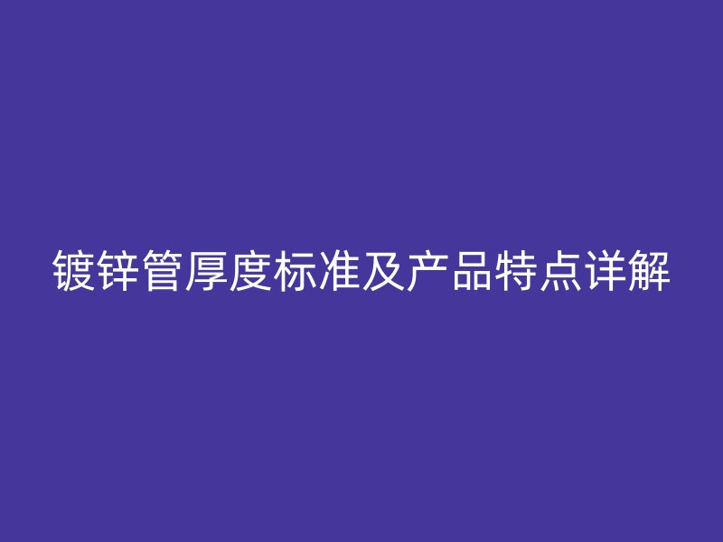 鍍鋅管厚度標(biāo)準(zhǔn)及產(chǎn)品特點(diǎn)詳解