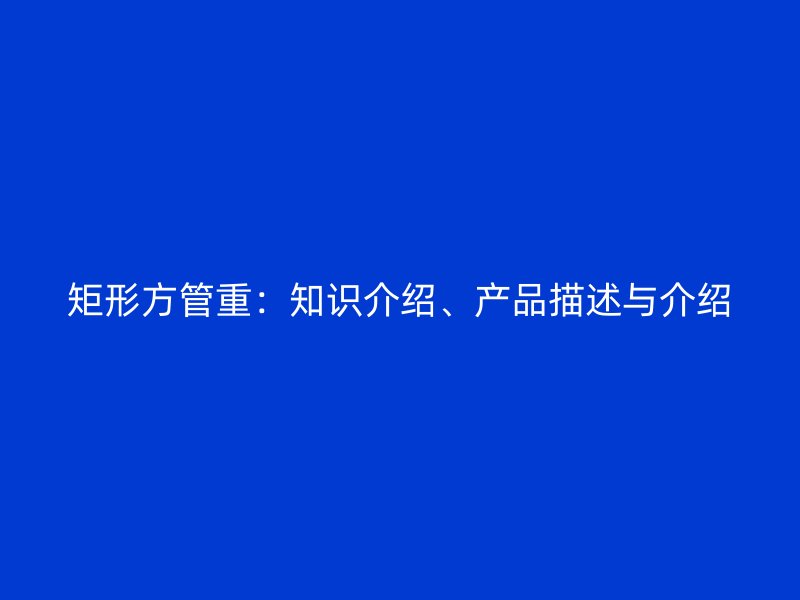 矩形方管重：知識介紹、產品描述與介紹