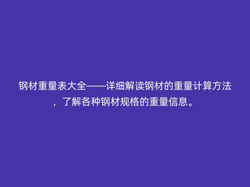 鋼材重量表大全——詳細解讀鋼材的重量計算方法，了解各種鋼材規格的重量信息。