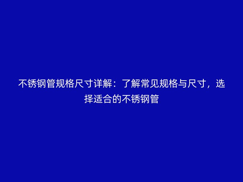 不銹鋼管規(guī)格尺寸詳解：了解常見規(guī)格與尺寸，選擇適合的不銹鋼管