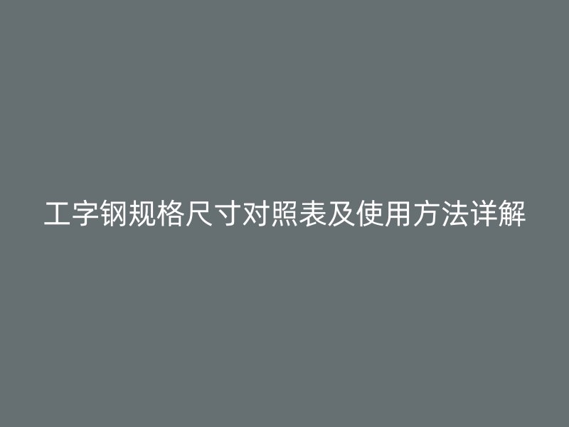 工字鋼規格尺寸對照表及使用方法詳解