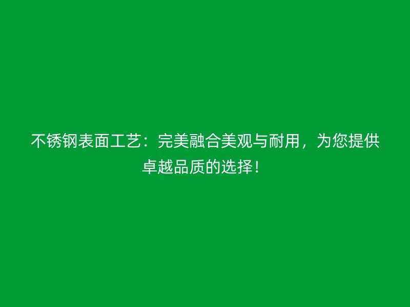 不銹鋼表面工藝：完美融合美觀與耐用，為您提供卓越品質的選擇！