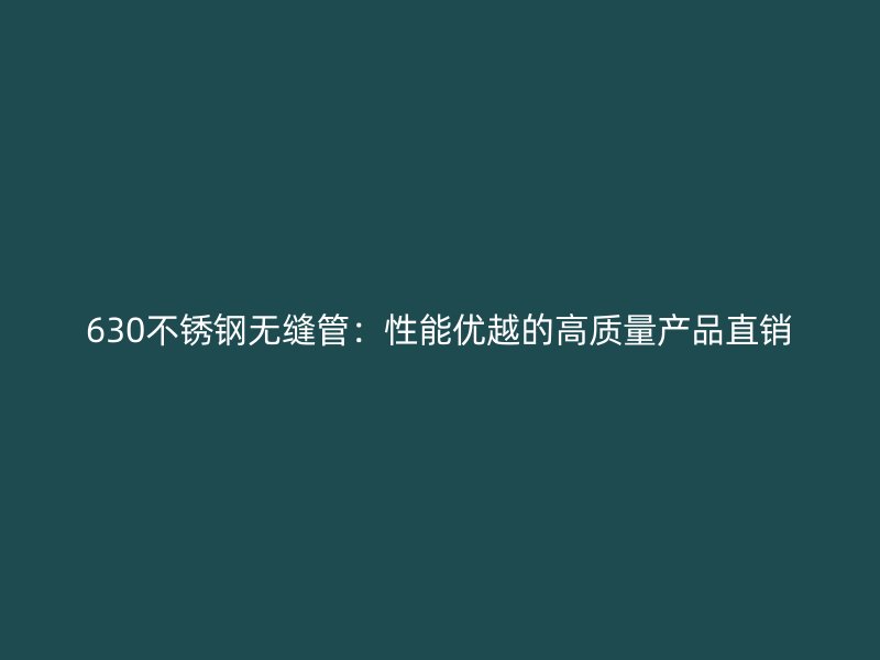 630不銹鋼無(wú)縫管：性能優(yōu)越的高質(zhì)量產(chǎn)品直銷(xiāo)