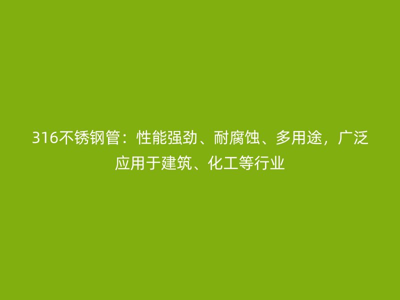 316不銹鋼管：性能強勁、耐腐蝕、多用途，廣泛應用于建筑、化工等行業