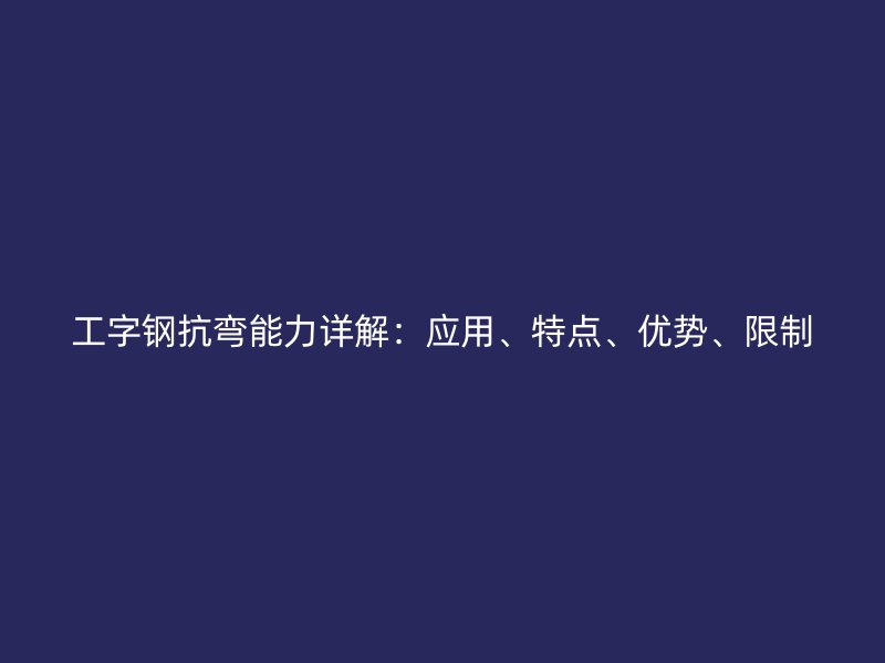 工字鋼抗彎能力詳解:應用、特點、優勢、限制