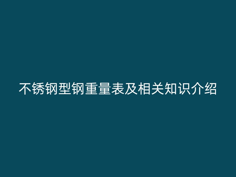 不銹鋼型鋼重量表及相關知識介紹
