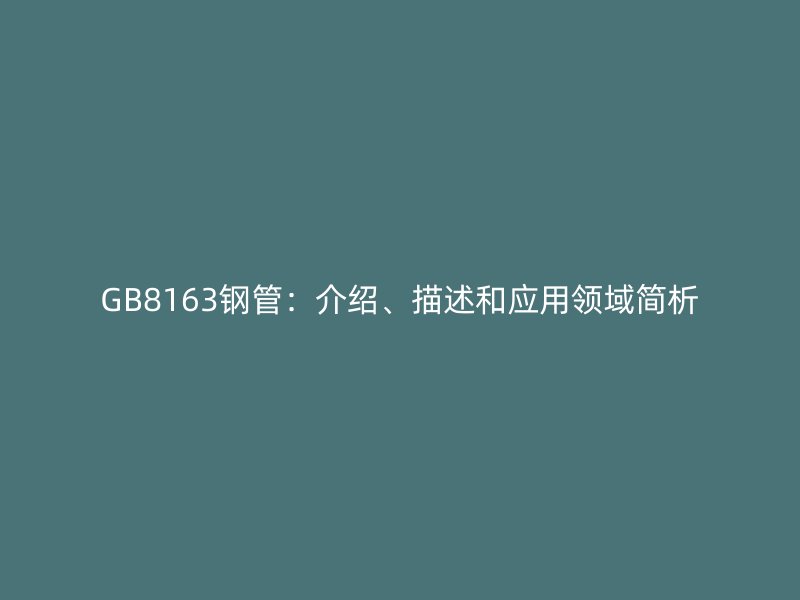 GB8163鋼管:介紹、描述和應(yīng)用領(lǐng)域簡(jiǎn)析