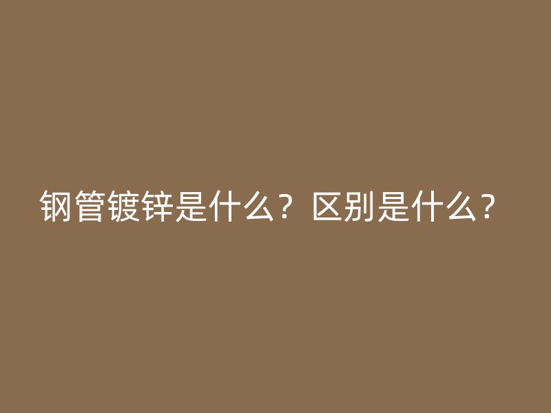 鋼管鍍鋅是什么?區別是什么?