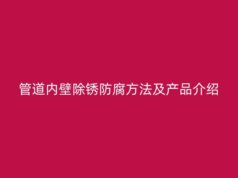 管道內壁除銹防腐方法及產品介紹