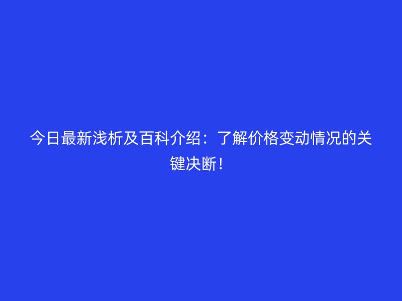 今日最新淺析及百科介紹：了解價格變動情況的關鍵決斷！