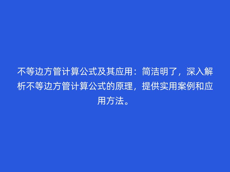 不等邊方管計算公式及其應用：簡潔明了，深入解析不等邊方管計算公式的原理，提供實用案例和應用方法。