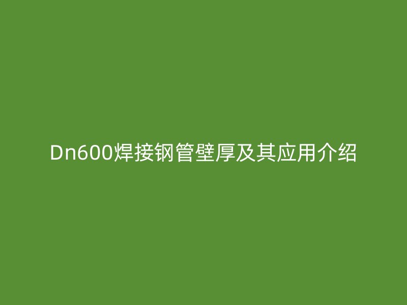 Dn600焊接鋼管壁厚及其應用介紹