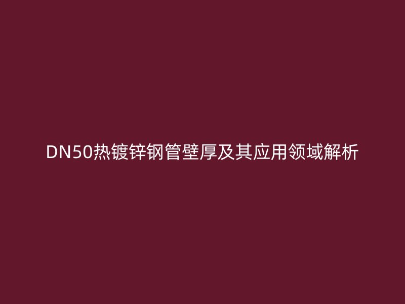 DN50熱鍍鋅鋼管壁厚及其應用領域解析