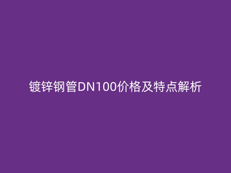 鍍鋅鋼管DN100價格及特點解析