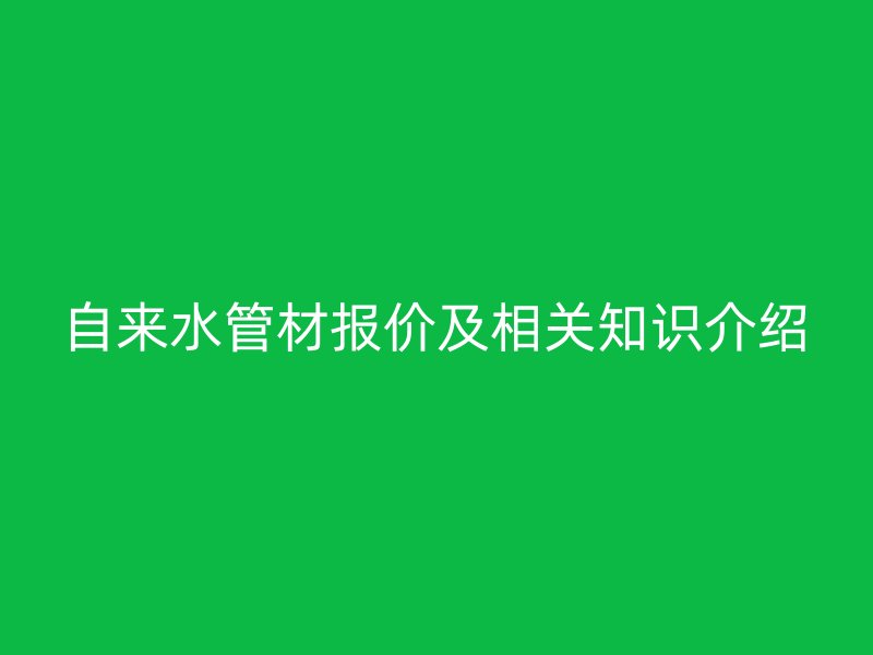 自來水管材報價及相關(guān)知識介紹
